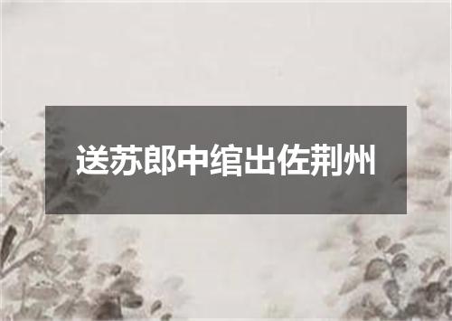 送苏郎中绾出佐荆州