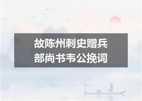 故陈州刺史赠兵部尚书韦公挽词
