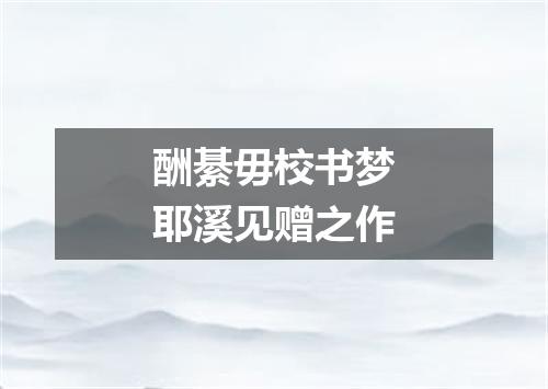 酬綦毋校书梦耶溪见赠之作