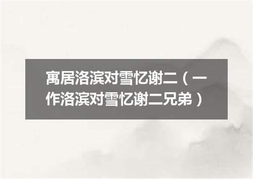 寓居洛滨对雪忆谢二（一作洛滨对雪忆谢二兄弟）