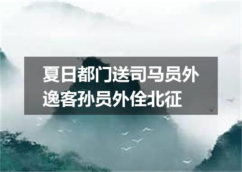夏日都门送司马员外逸客孙员外佺北征