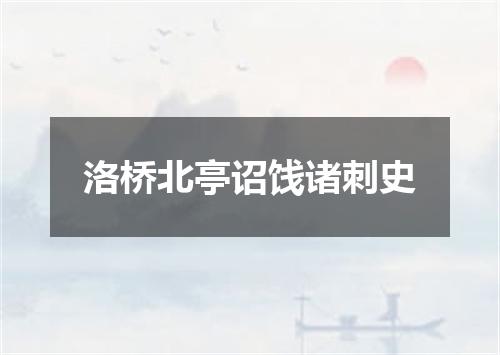 洛桥北亭诏饯诸刺史