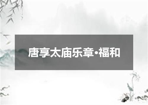 唐享太庙乐章·福和