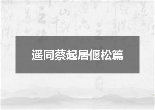 遥同蔡起居偃松篇