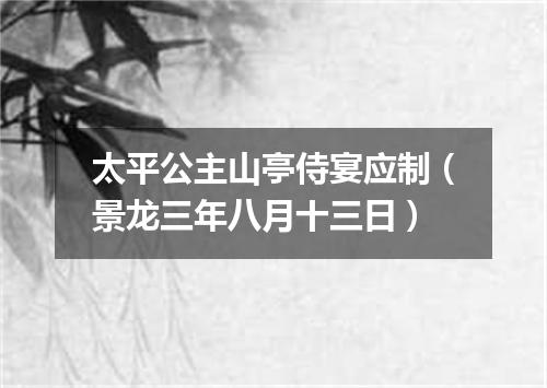 太平公主山亭侍宴应制（景龙三年八月十三日）