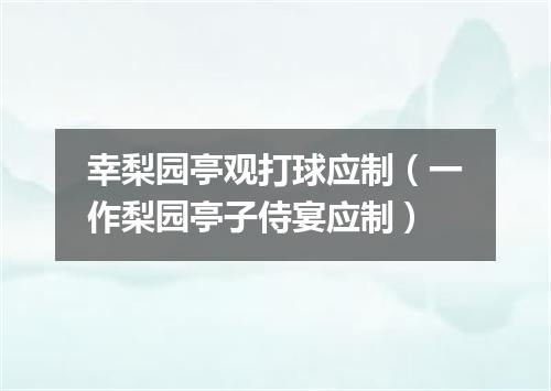 幸梨园亭观打球应制（一作梨园亭子侍宴应制）