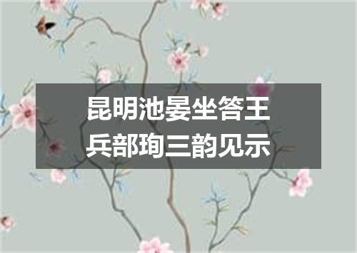 昆明池晏坐答王兵部珣三韵见示