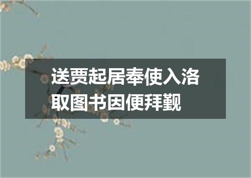 送贾起居奉使入洛取图书因便拜觐