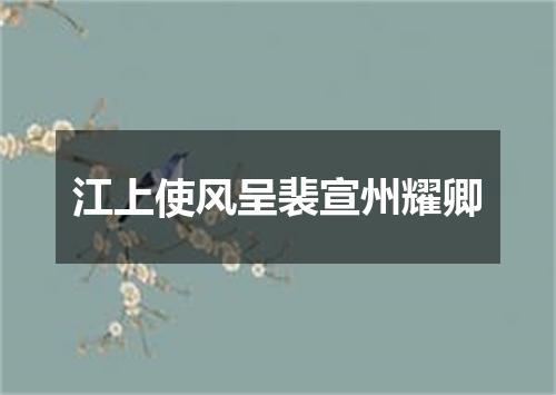 江上使风呈裴宣州耀卿