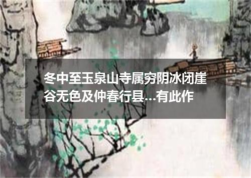 冬中至玉泉山寺属穷阴冰闭崖谷无色及仲春行县…有此作