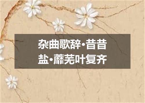 杂曲歌辞·昔昔盐·蘼芜叶复齐