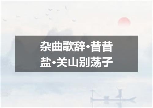 杂曲歌辞·昔昔盐·关山别荡子