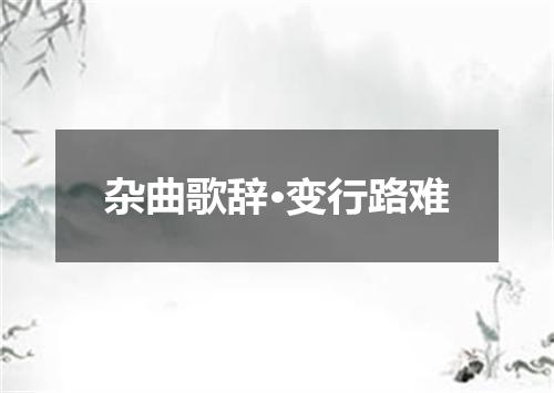 杂曲歌辞·变行路难
