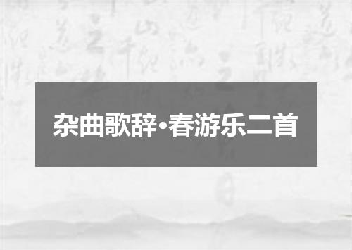 杂曲歌辞·春游乐二首