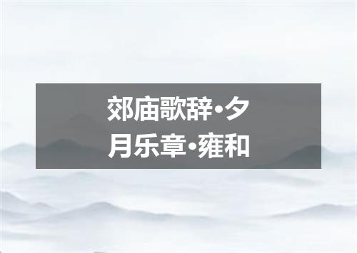 郊庙歌辞·夕月乐章·雍和