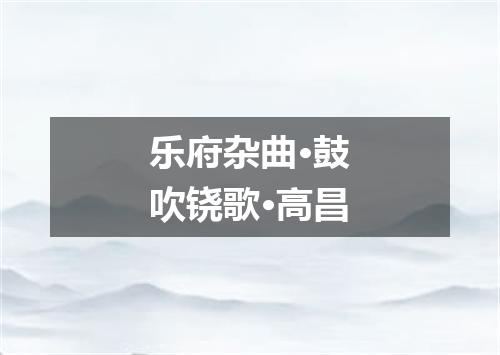 乐府杂曲·鼓吹铙歌·高昌