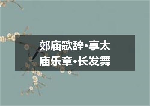 郊庙歌辞·享太庙乐章·长发舞