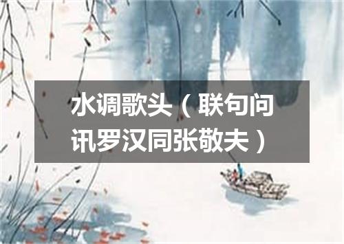 水调歌头（联句问讯罗汉同张敬夫）