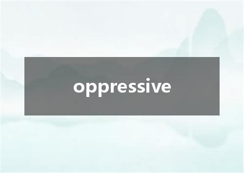 oppressive是什么意思