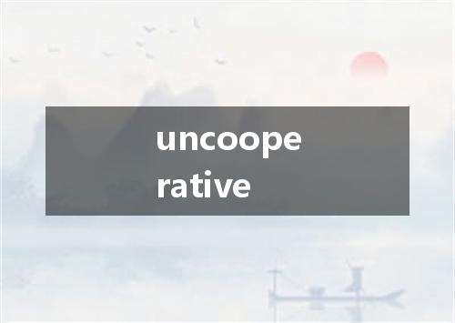 uncooperative是什么意思