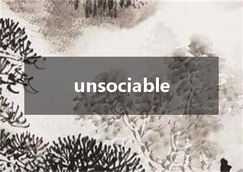 unsociable是什么意思