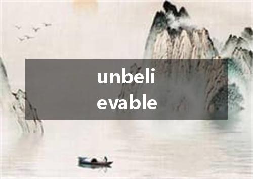 unbelievable是什么意思