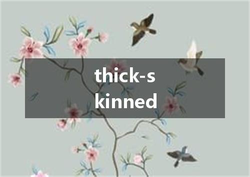 thick-skinned是什么意思