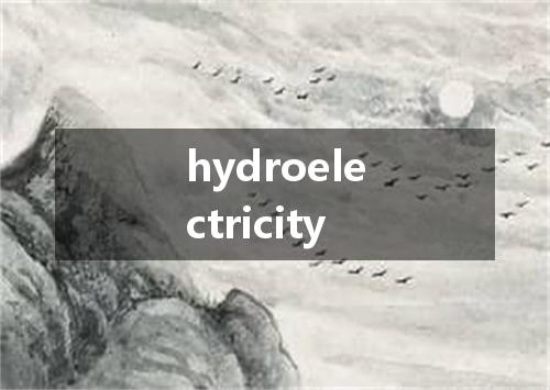 hydroelectricity是什么意思