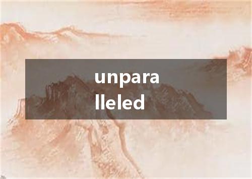 unparalleled是什么意思