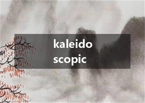 kaleidoscopic是什么意思