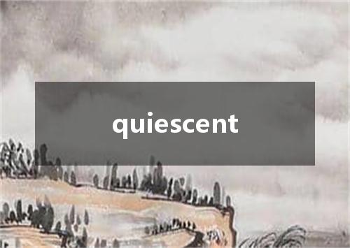 quiescent是什么意思
