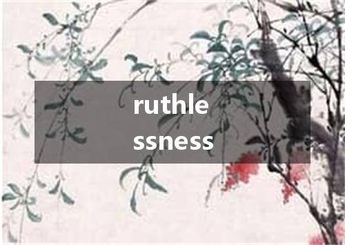 ruthlessness是什么意思