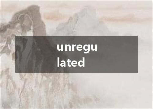 unregulated是什么意思