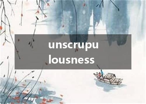 unscrupulousness是什么意思