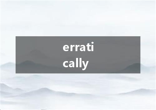 erratically是什么意思