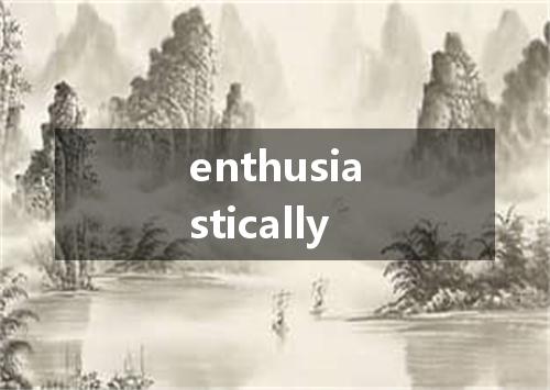 enthusiastically是什么意思