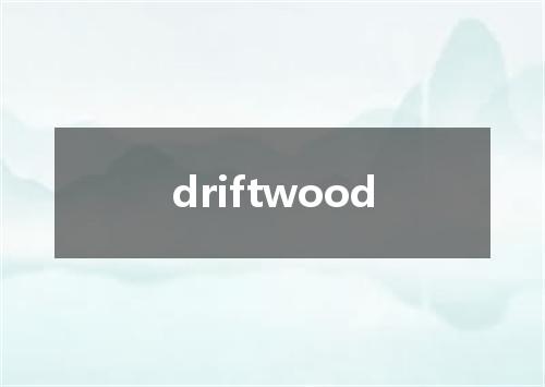driftwood是什么意思