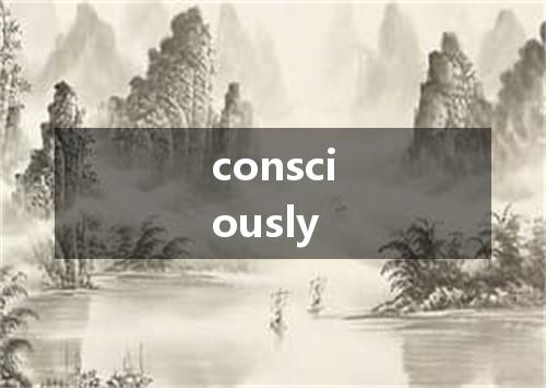 consciously是什么意思