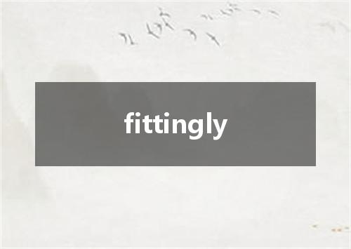 fittingly是什么意思