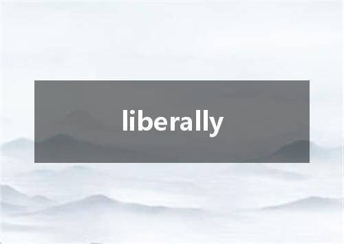 liberally是什么意思