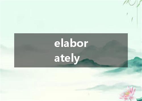 elaborately是什么意思