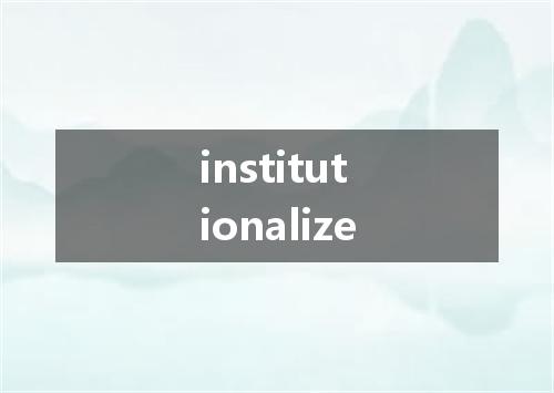 institutionalize是什么意思
