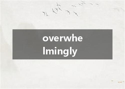 overwhelmingly是什么意思