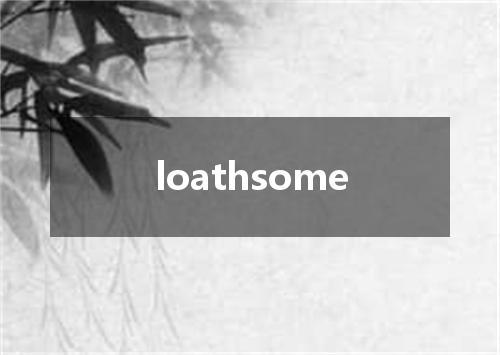 loathsome是什么意思