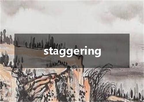 staggering是什么意思