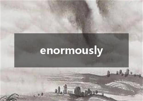enormously是什么意思