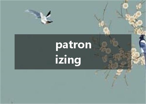 patronizing是什么意思