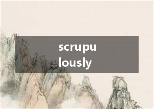 scrupulously是什么意思