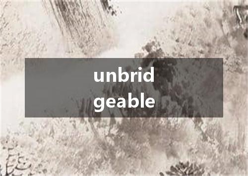 unbridgeable是什么意思