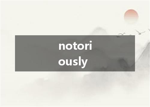 notoriously是什么意思